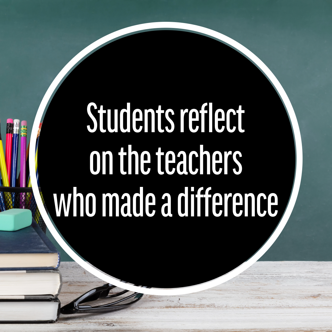 Students reflect on the teachers who made a difference